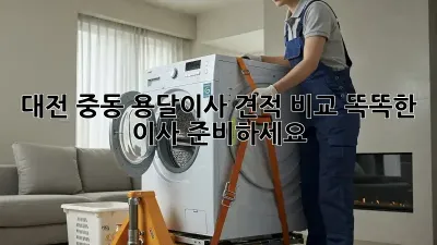 대전 중동 용달이사 견적 비교: 똑똑한 이사 준비하세요!