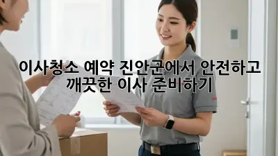 이사청소 예약: 진안군에서 안전하고 깨끗한 이사 준비하기