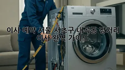 이사 예약: 서울 서초구 내곡동 장거리 이사 완벽 가이드