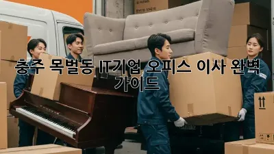 충주 목벌동 IT기업 오피스 이사 완벽 가이드